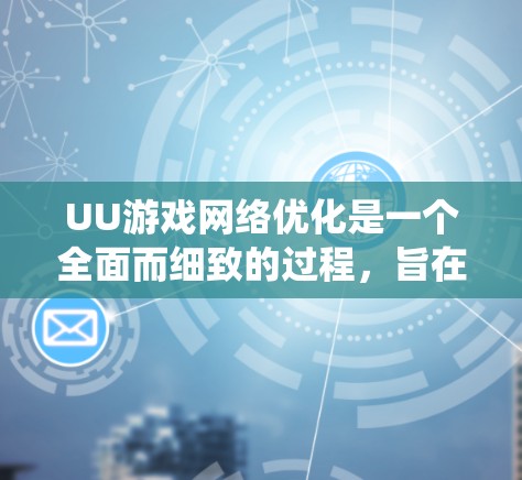UU游戏网络优化是一个全面而细致的过程，旨在提升游戏性能并减少网络影响。以下是一个结构化的指南，帮助您系统地进行网络优化