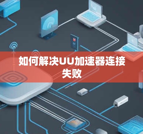 如何解决UU加速器连接失败
