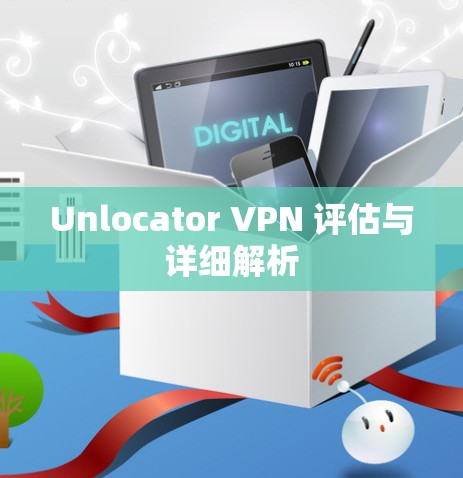 Unlocator VPN 评估与详细解析