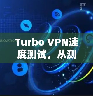 Turbo VPN速度测试，从测试到实际应用
