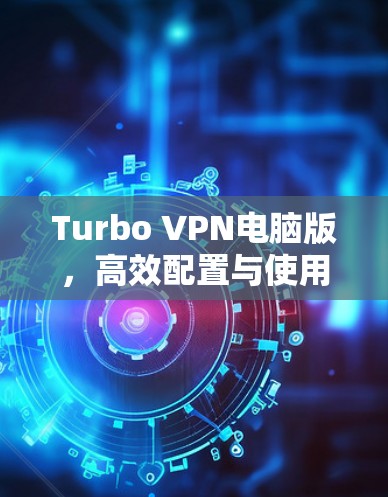 Turbo VPN电脑版，高效配置与使用指南