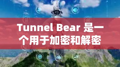 Tunnel Bear 是一个用于加密和解密信息的开源工具，适合需要数据安全和加密处理的场景。以下是对 Tunnel Bear 的详细使用指南
