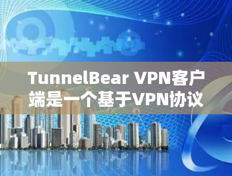 TunnelBear VPN客户端是一个基于VPN协议的客户端，提供多种虚拟网络环境，支持多设备使用和多种协议，适合普通用户、企业用户和家庭用户。以下是它的主要特点和功能