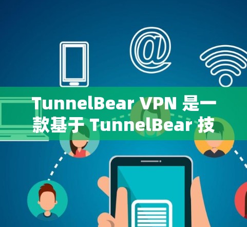 TunnelBear VPN 是一款基于 TunnelBear 技术的稳定VPN服务，旨在提供安全、可靠的网络连接体验。以下是关于 TunnelBear VPN 的一些关键信息和使用体验