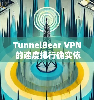 TunnelBear VPN 的速度排行确实依赖于用户的具体测试和使用场景，但以下是一些常见的速度指标和评估标准，帮助你了解 TunnelBear VPN 的性能