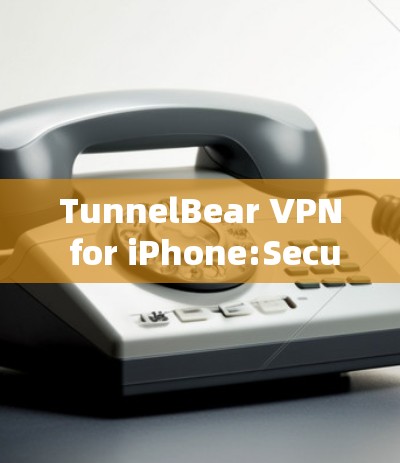 TunnelBear VPN for iPhone:Secure and Easy