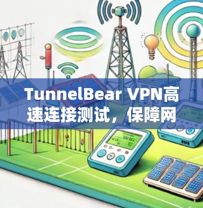 TunnelBear VPN高速连接测试，保障网络安全的高效解决方案