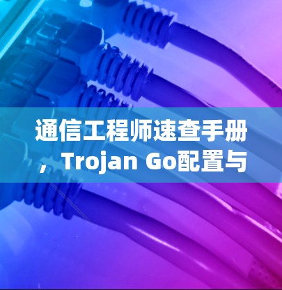 通信工程师速查手册，Trojan Go配置与使用指南