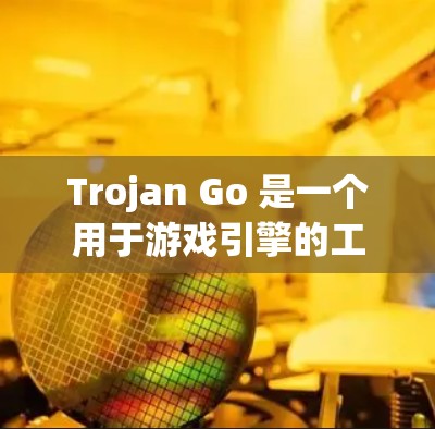 Trojan Go 是一个用于游戏引擎的工具包，主要用于游戏开发中的优化和增强。如果你需要下载Trojan Go工具，以下是一些步骤和建议