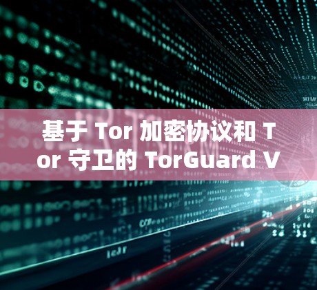基于 Tor 加密协议和 Tor 守卫的 TorGuard VPN 是一款非常实用的安全VPN工具，适合多种场景使用。以下是基于 TorGuard VPN 的苹果客户端推荐