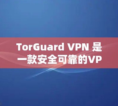 TorGuard VPN 是一款安全可靠的VPN软件，专为用户设计，提供强大的安全和流畅的体验。以下是关于 TorGuard VPN 的一些关键信息和推荐