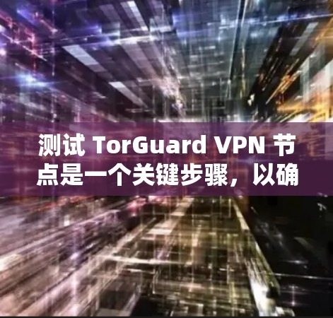测试 TorGuard VPN 节点是一个关键步骤，以确保其功能正常、性能稳定，并且能够满足用户的预期需求。以下是测试 TorGuard VPN 节点的主要内容和步骤